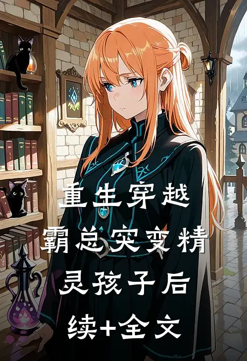 重生穿越：霸总突变精灵孩子后续+全文