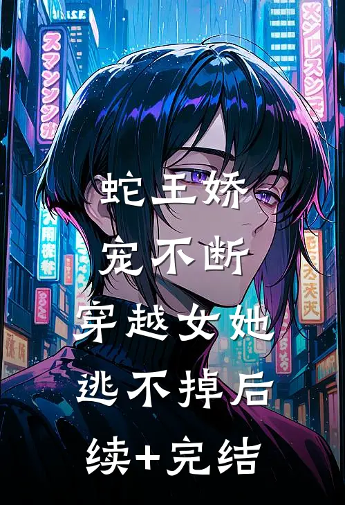 蛇王娇宠不断，穿越女她逃不掉后续+完结