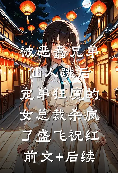 被恶蠢兄弟仙人跳后，宠弟狂魔的女总裁杀疯了盛飞祝红前文+后续