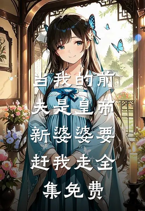 当我的前夫是皇帝，新婆婆要赶我走全集免费