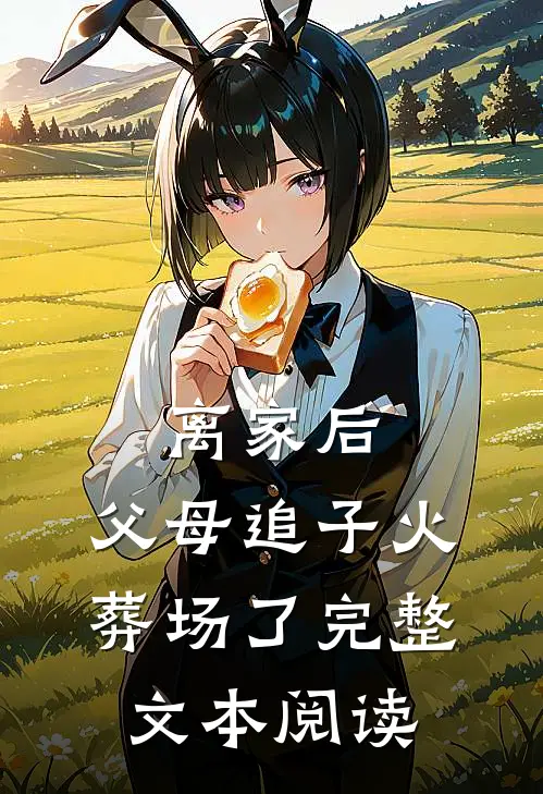 离家后，父母追子火葬场了完整文本阅读