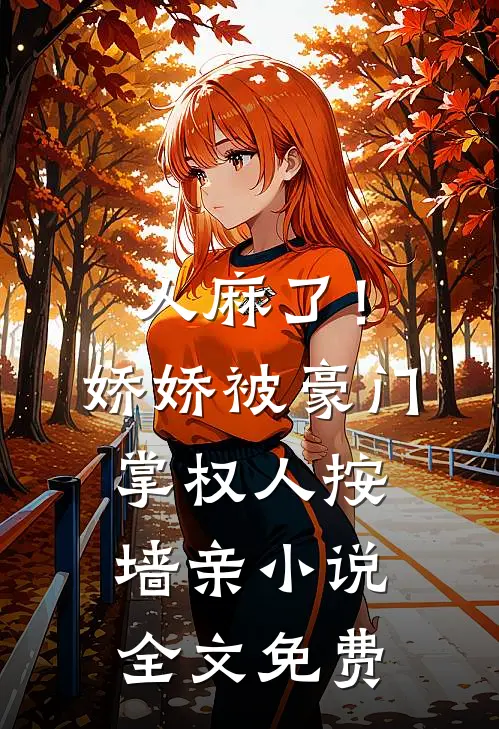 人麻了！娇娇被豪门掌权人按墙亲小说全文免费