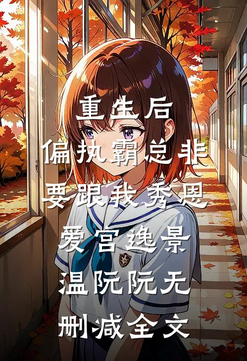 重生后，偏执霸总非要跟我秀恩爱宫逸景温阮阮无删减全文