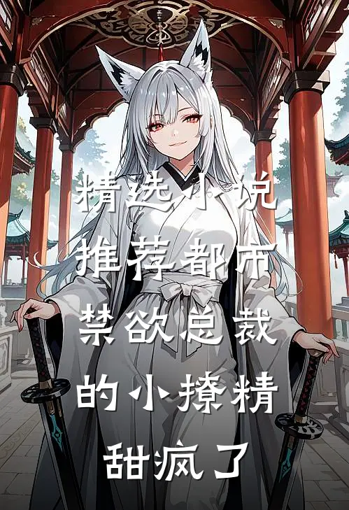 精选小说推荐都市：禁欲总裁的小撩精甜疯了