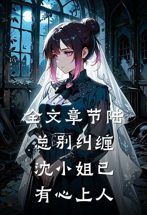 全文章节陆总别纠缠，沈小姐已有心上人
