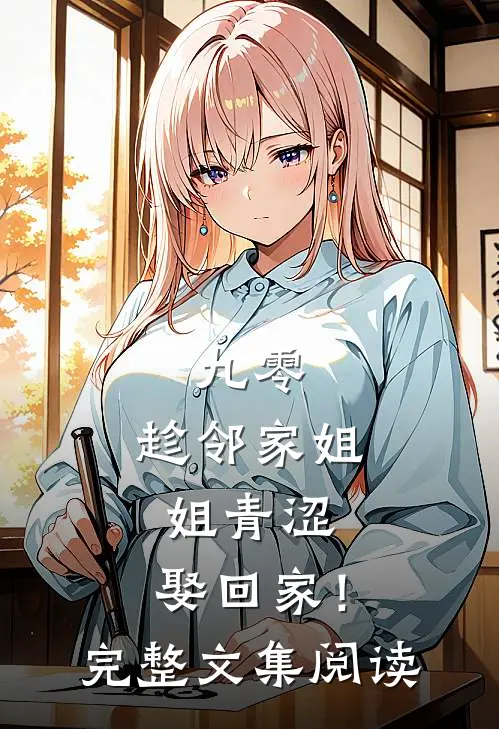 九零：趁邻家姐姐青涩，娶回家！完整文集阅读