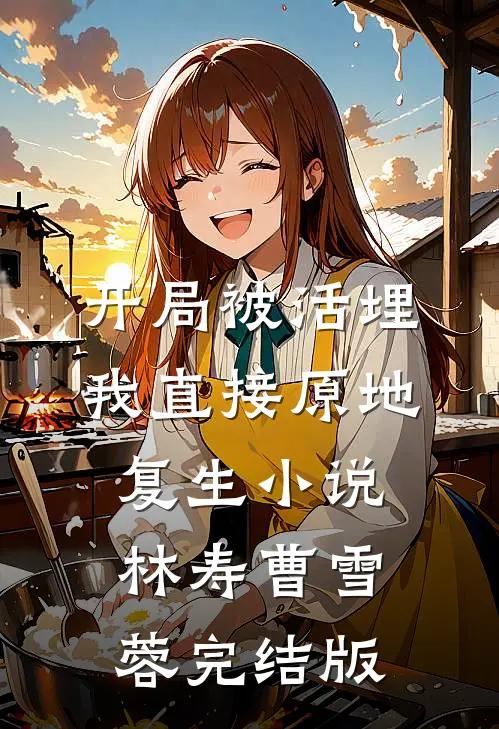 开局被活埋，我直接原地复生小说林寿曹雪蓉完结版