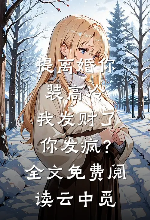 提离婚你装高冷，我发财了你发疯？全文免费阅读云中觅