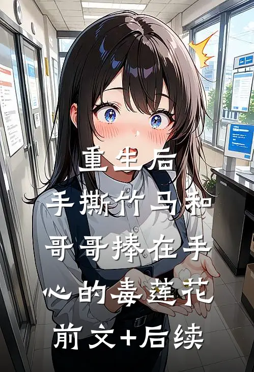 重生后，手撕竹马和哥哥捧在手心的毒莲花前文+后续