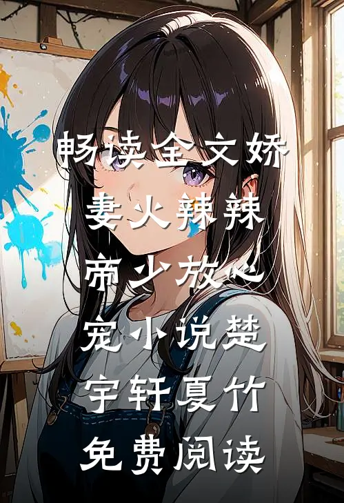 畅读全文娇妻火辣辣:帝少放心宠小说楚宇轩夏竹免费阅读