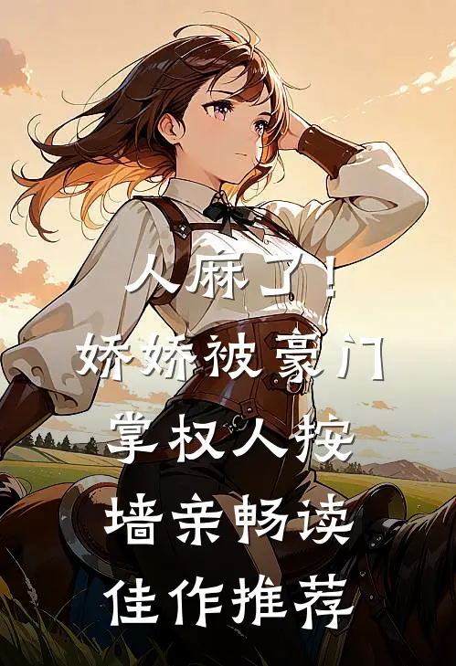 人麻了！娇娇被豪门掌权人按墙亲畅读佳作推荐