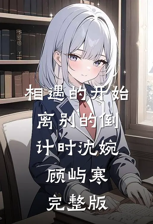 相遇的开始，离别的倒计时沈婉顾屿寒完整版