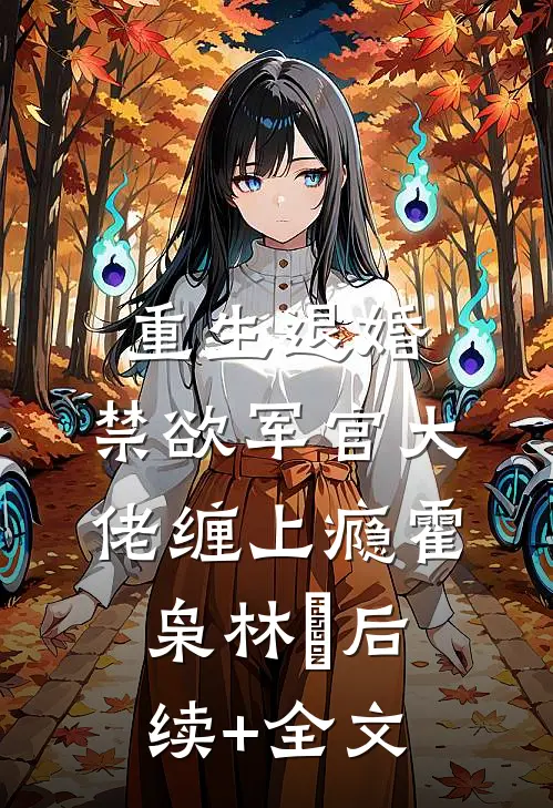 重生退婚，禁欲军官大佬缠上瘾霍枭林玥后续+全文