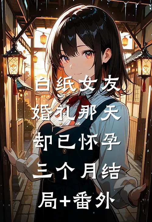 白纸女友，婚礼那天却已怀孕三个月结局+番外