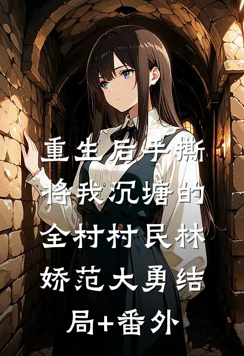 重生后手撕将我沉塘的全村村民林娇范大勇结局+番外