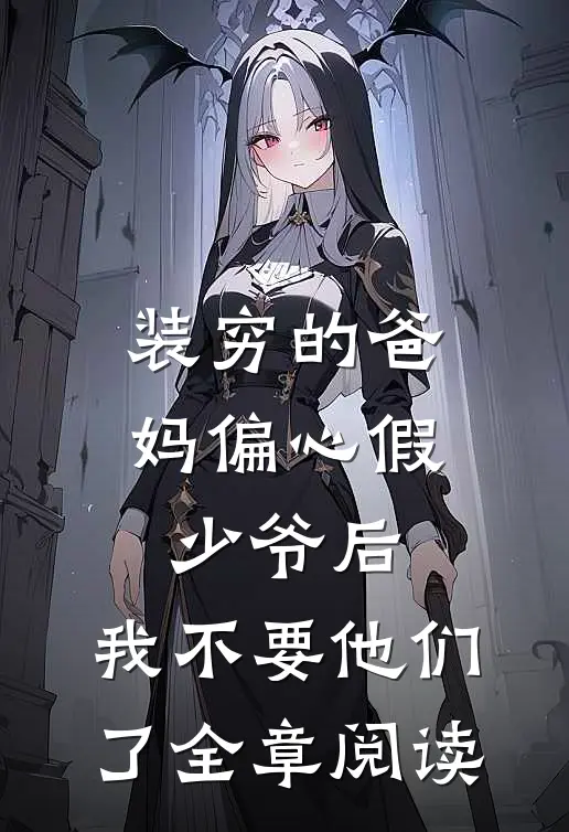 装穷的爸妈偏心假少爷后，我不要他们了全章阅读