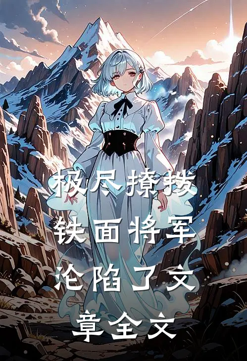 极尽撩拨：铁面将军沦陷了文章全文