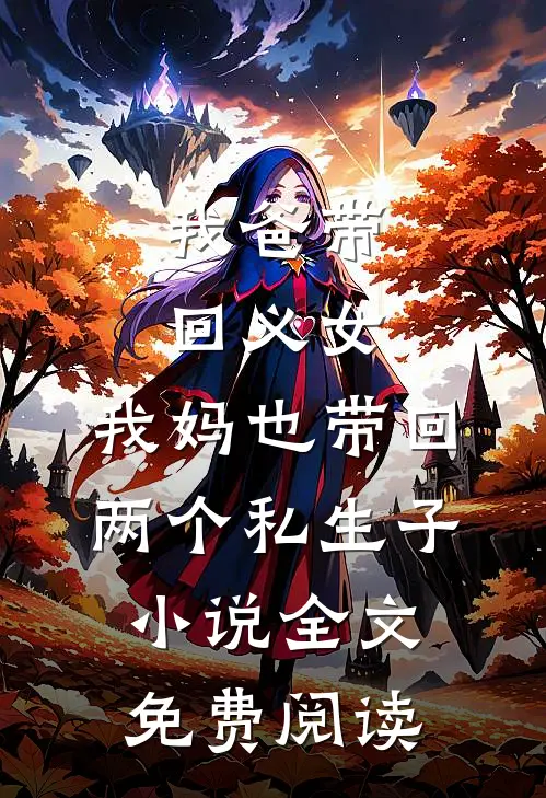 我爸带回义女，我妈也带回两个私生子小说全文免费阅读