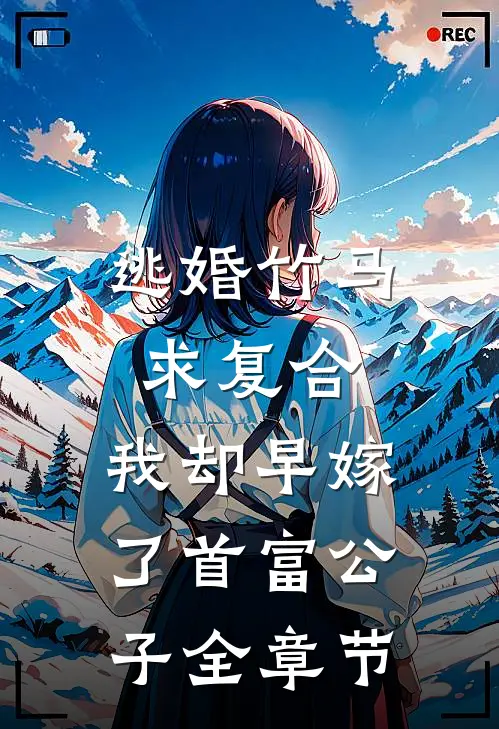 逃婚竹马求复合，我却早嫁了首富公子全章节