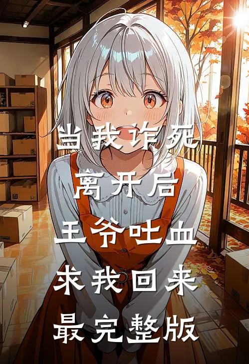 当我诈死离开后，王爷吐血求我回来最完整版