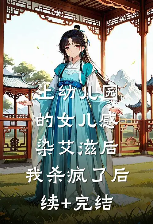上幼儿园的女儿感染艾滋后，我杀疯了后续+完结