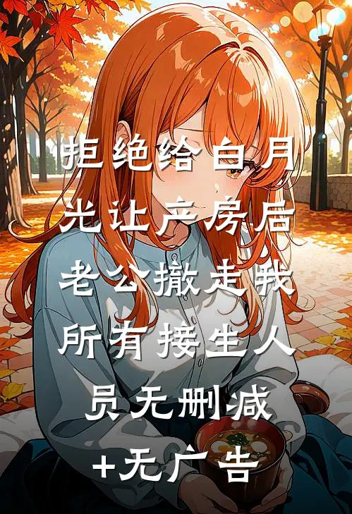 拒绝给白月光让产房后，老公撤走我所有接生人员无删减+无广告