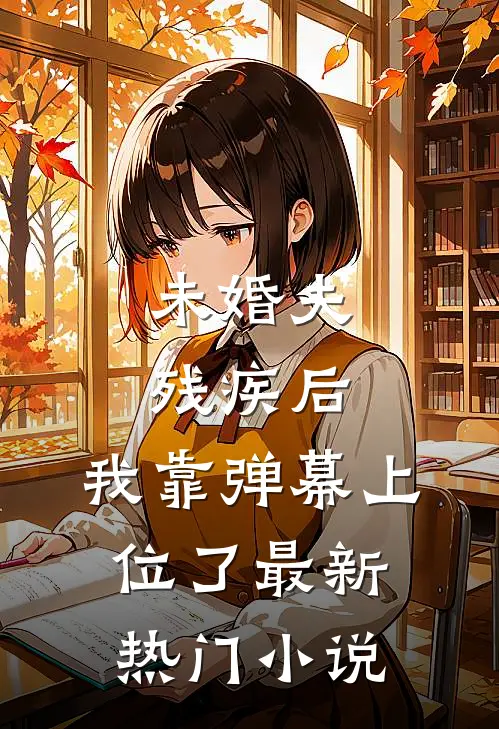 未婚夫残疾后，我靠弹幕上位了最新热门小说