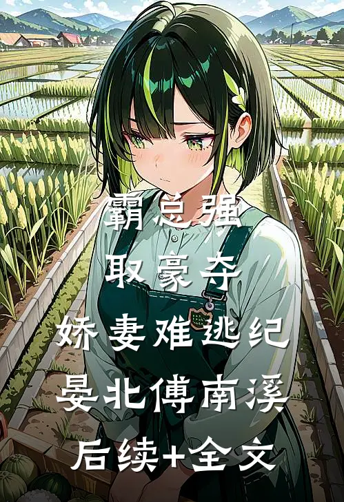 霸总强取豪夺：娇妻难逃纪晏北傅南溪后续+全文