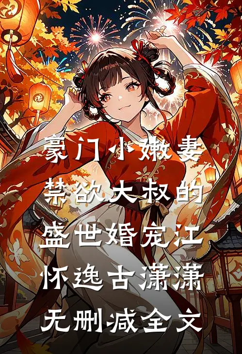 豪门小嫩妻：禁欲大叔的盛世婚宠江怀逸古潇潇无删减全文
