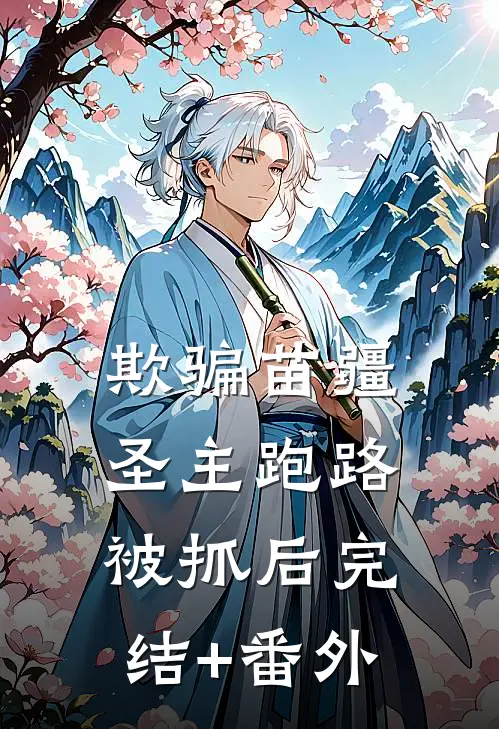 欺骗苗疆圣主跑路被抓后完结+番外