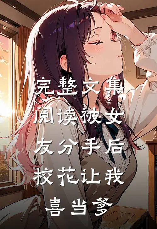 完整文集阅读被女友分手后，校花让我喜当爹