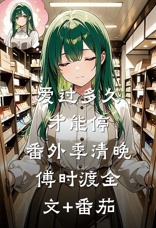 爱过多久才能停：  番外季清晚傅时渡全文+番茄