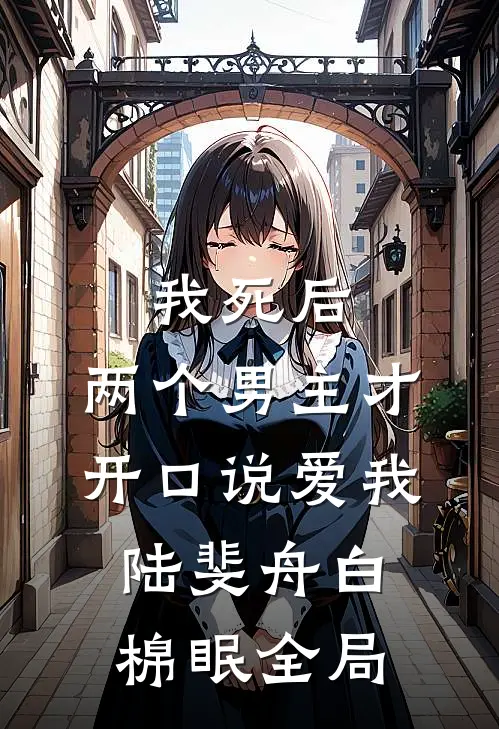 我死后，两个男主才开口说爱我陆斐舟白棉眠全局