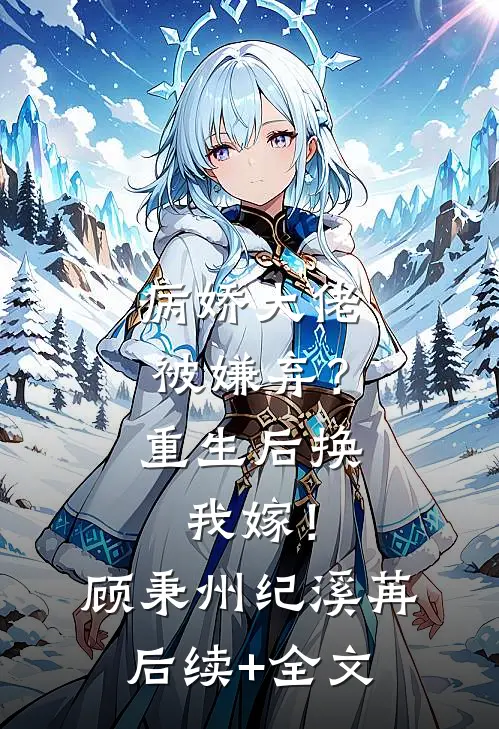 病娇大佬被嫌弃？重生后换我嫁！顾秉州纪溪苒后续+全文