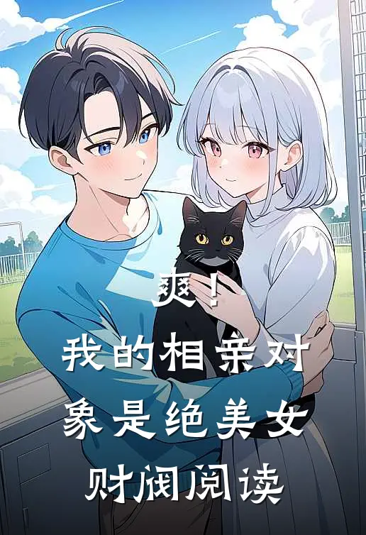 爽！我的相亲对象是绝美女财阀阅读