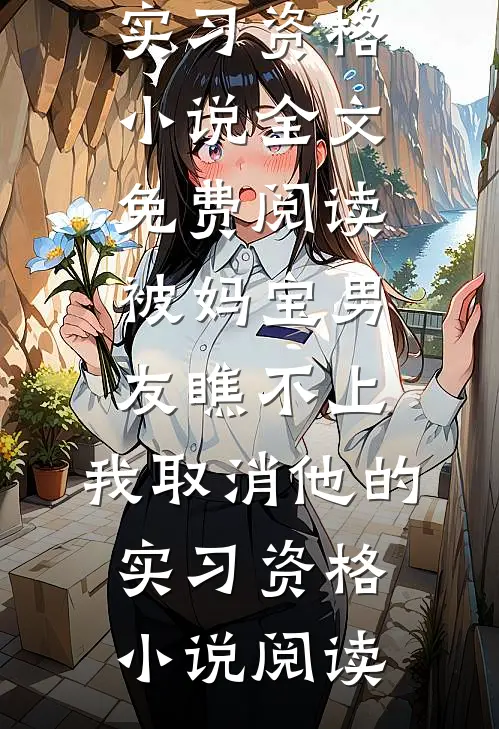 被妈宝男友瞧不上，我取消他的实习资格小说全文免费阅读_被妈宝男友瞧不上，我取消他的实习资格小说阅读