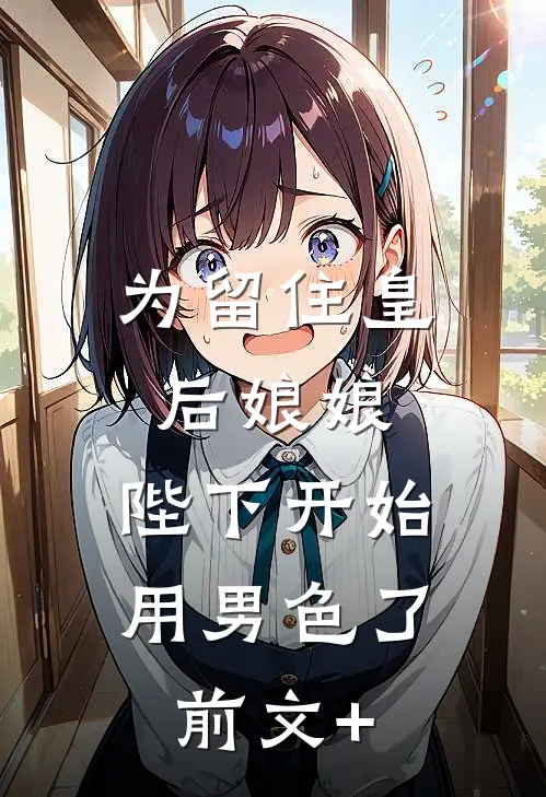 为留住皇后娘娘，陛下开始用男色了前文+