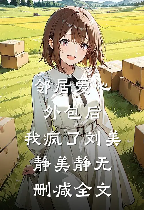 邻居爱心外包后，我疯了刘美静美静无删减全文