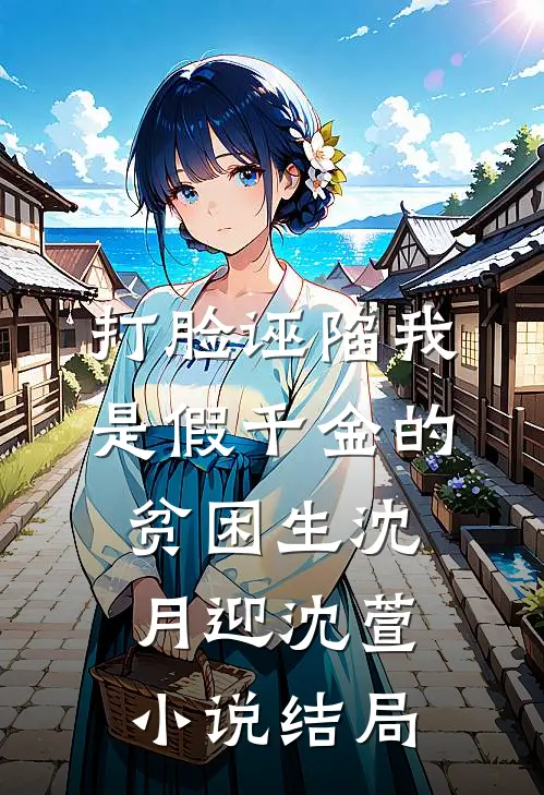 打脸诬陷我是假千金的贫困生沈月迎沈萱小说结局