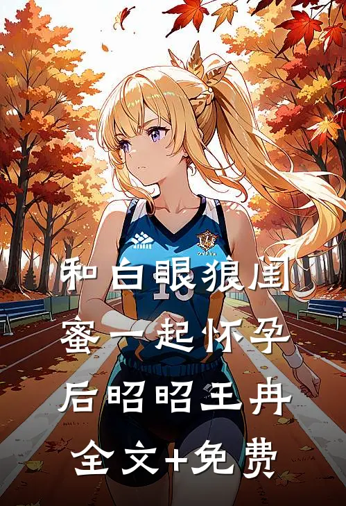 和白眼狼闺蜜一起怀孕后昭昭王冉全文+免费