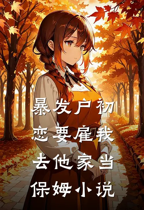 暴发户初恋要雇我去他家当保姆小说