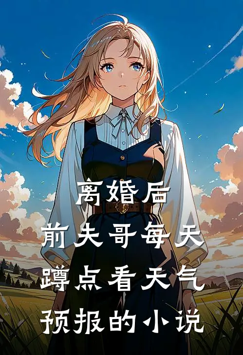 离婚后，前夫哥每天蹲点看天气预报的小说