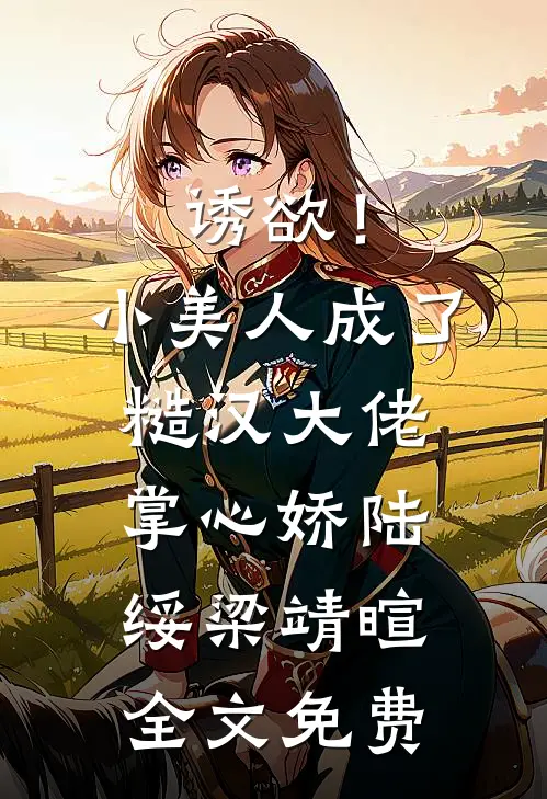 诱欲！小美人成了糙汉大佬掌心娇陆绥梁靖暄全文免费