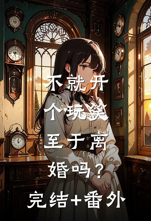 不就开个玩笑，至于离婚吗？完结+番外