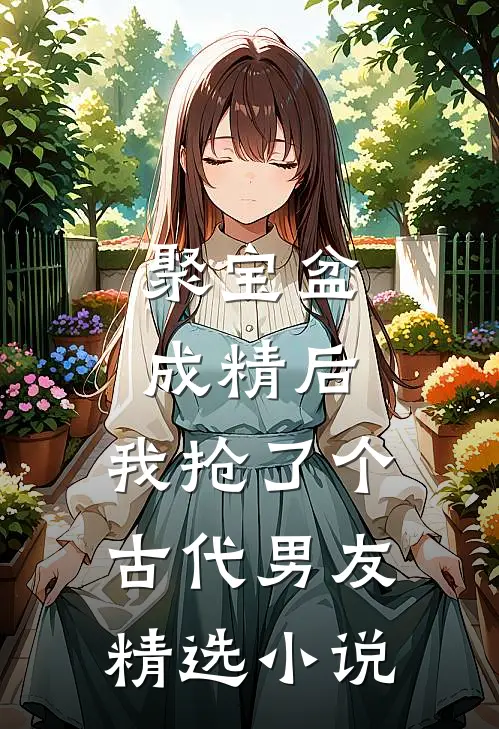 聚宝盆成精后，我抢了个古代男友精选小说