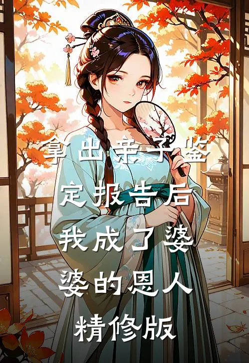 拿出亲子鉴定报告后，我成了婆婆的恩人精修版