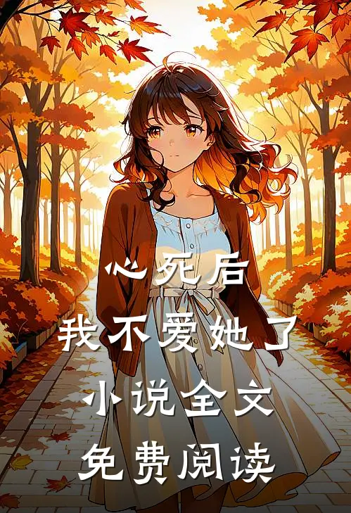 心死后，我不爱她了小说全文免费阅读