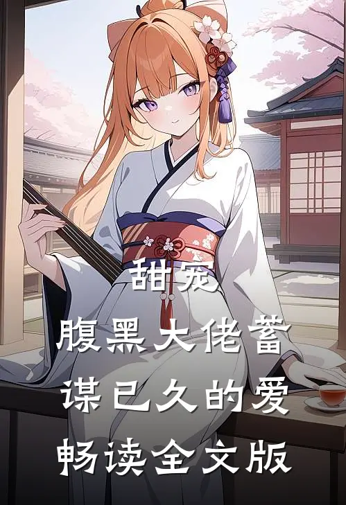 甜宠：腹黑大佬蓄谋已久的爱畅读全文版