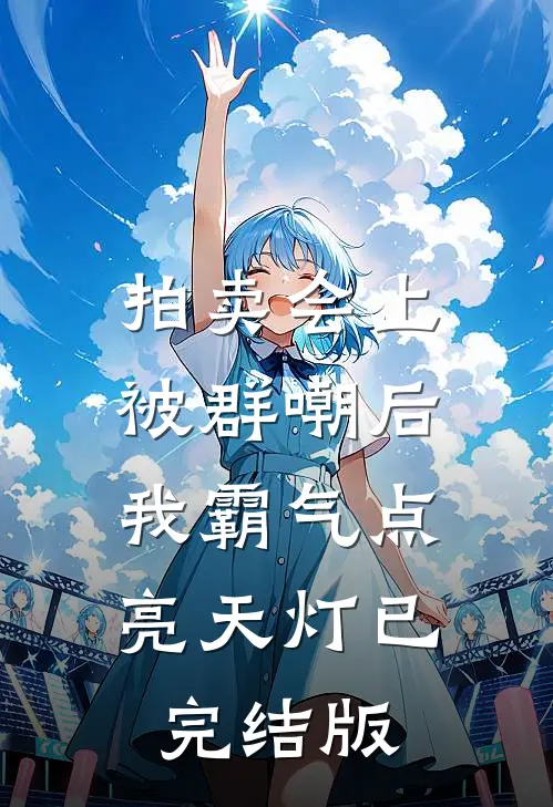 拍卖会上被群嘲后，我霸气点亮天灯已完结版
