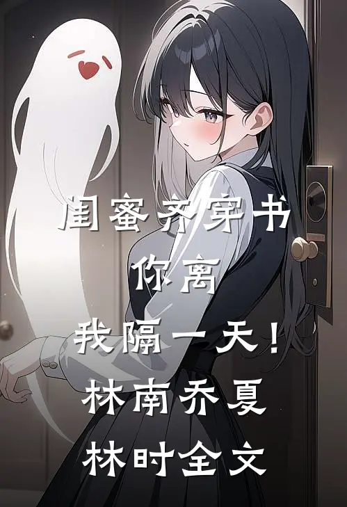 闺蜜齐穿书，你离，我隔一天！林南乔夏林时全文